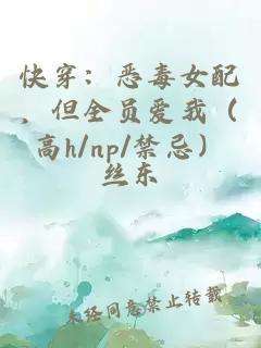 快穿：恶毒女配，但全员爱我（高h/np/禁忌）